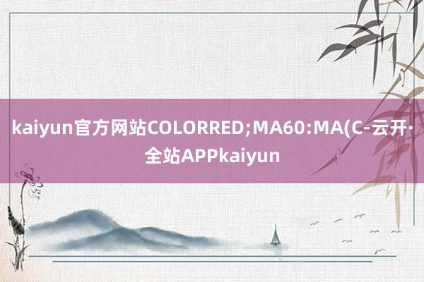kaiyun官方网站COLORRED;MA60:MA(C-云开·全站APPkaiyun