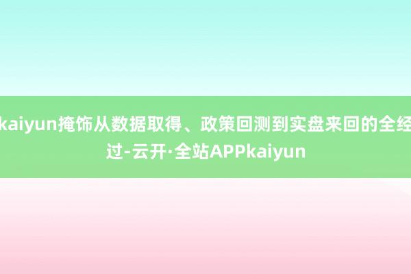 kaiyun掩饰从数据取得、政策回测到实盘来回的全经过-云开·全站APPkaiyun