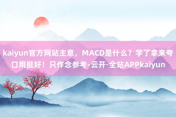 kaiyun官方网站主意，MACD是什么？学了拿来夸口用挺好！只作念参考-云开·全站APPkaiyun