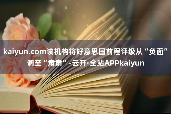 kaiyun.com该机构将好意思国前程评级从“负面”调至“肃肃”-云开·全站APPkaiyun