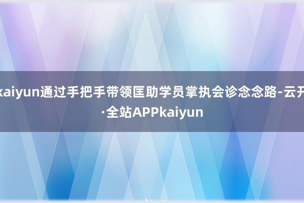 kaiyun通过手把手带领匡助学员掌执会诊念念路-云开·全站APPkaiyun