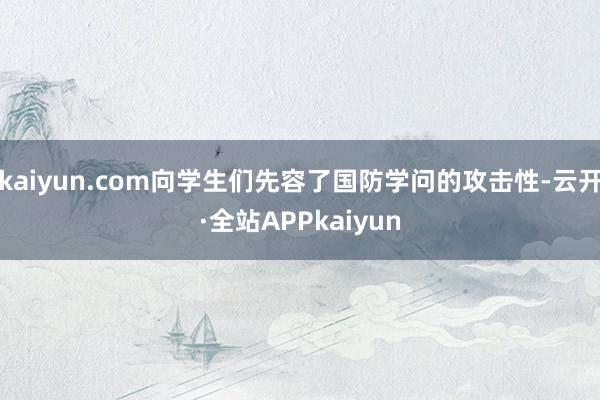kaiyun.com向学生们先容了国防学问的攻击性-云开·全站APPkaiyun