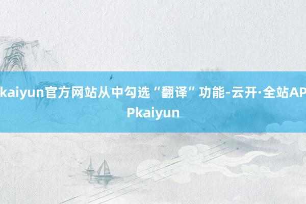 kaiyun官方网站从中勾选“翻译”功能-云开·全站APPkaiyun