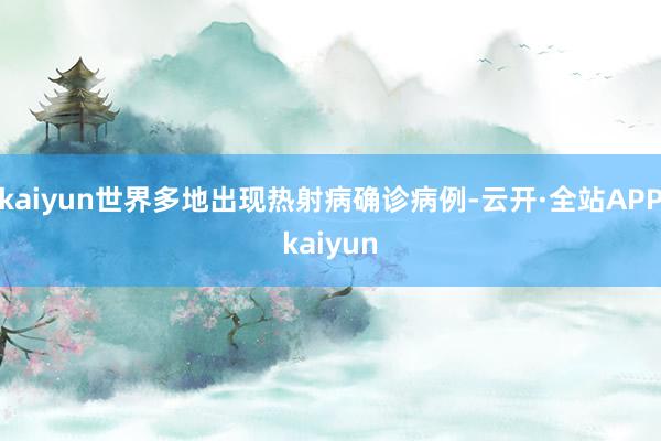 kaiyun世界多地出现热射病确诊病例-云开·全站APPkaiyun