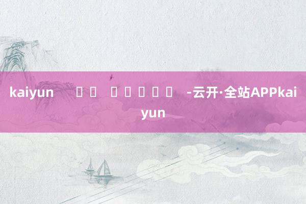 kaiyun      		  					  -云开·全站APPkaiyun