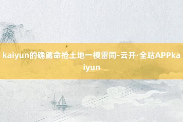 kaiyun的确薅命抢土地一模雷同-云开·全站APPkaiyun