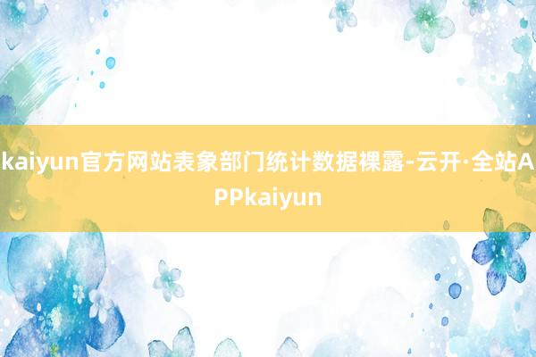 kaiyun官方网站表象部门统计数据裸露-云开·全站APPkaiyun