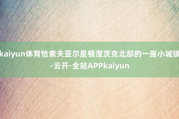 kaiyun体育恰索夫亚尔是顿涅茨克北部的一座小城镇-云开·全站APPkaiyun
