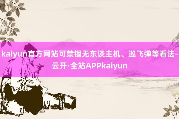 kaiyun官方网站可禁锢无东谈主机、巡飞弹等看法-云开·全站APPkaiyun