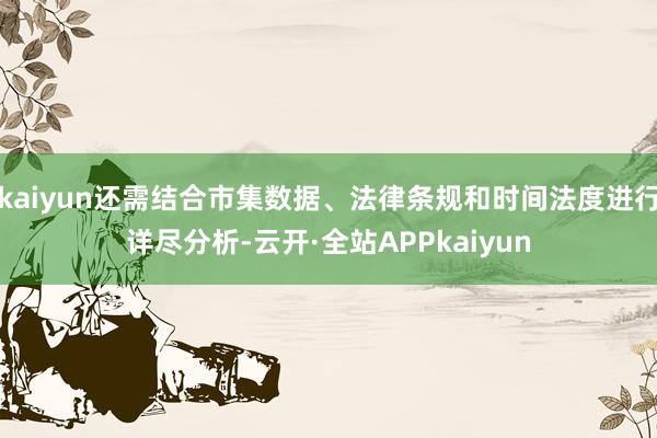 kaiyun还需结合市集数据、法律条规和时间法度进行详尽分析-云开·全站APPkaiyun