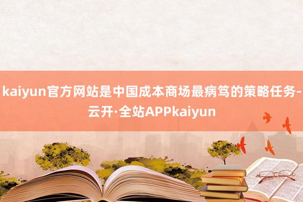 kaiyun官方网站是中国成本商场最病笃的策略任务-云开·全站APPkaiyun