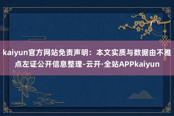 kaiyun官方网站免责声明：本文实质与数据由不雅点左证公开信息整理-云开·全站APPkaiyun
