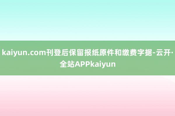 kaiyun.com刊登后保留报纸原件和缴费字据-云开·全站APPkaiyun