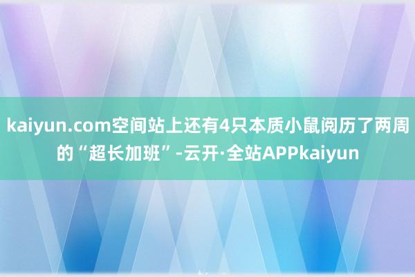 kaiyun.com空间站上还有4只本质小鼠阅历了两周的“超长加班”-云开·全站APPkaiyun