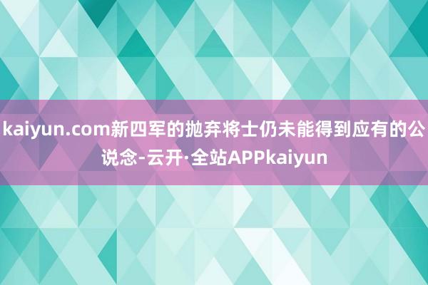 kaiyun.com新四军的抛弃将士仍未能得到应有的公说念-云开·全站APPkaiyun