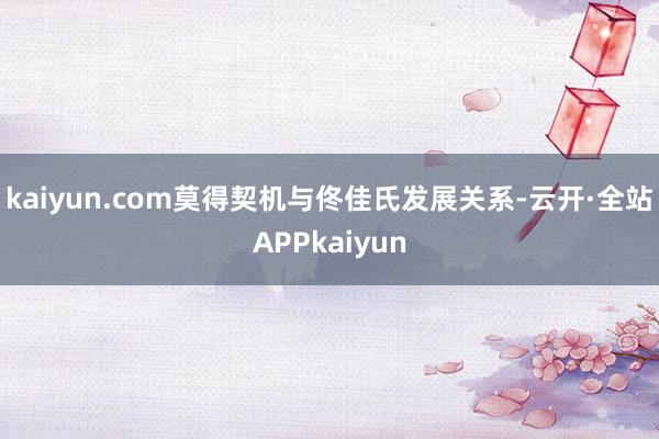 kaiyun.com莫得契机与佟佳氏发展关系-云开·全站APPkaiyun
