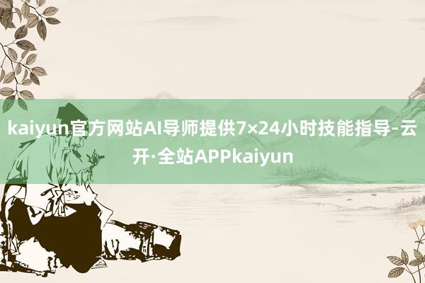 kaiyun官方网站AI导师提供7×24小时技能指导-云开·全站APPkaiyun
